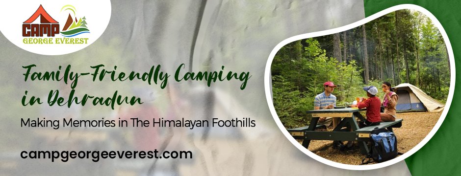 Family-Friendly Camping in Dehradun: Making Memories in The Himalayan Foothills